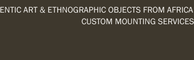 Authentic Art & Ethnographic Objects from Africa / Custom Mounting Services
